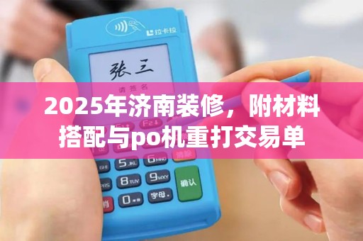 2025年济南装修，附材料搭配与po机重打交易单