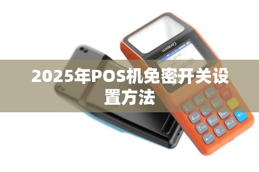 2025年POS机免密开关设置方法