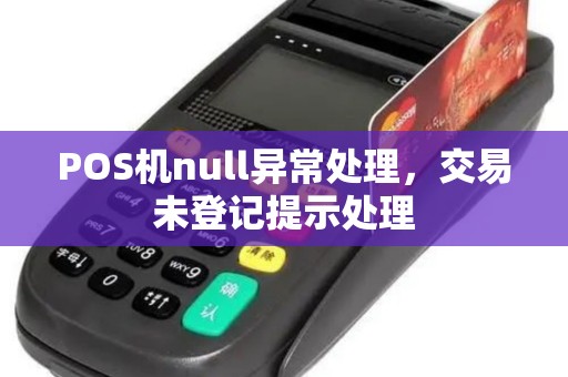 POS机null异常处理，交易未登记提示处理