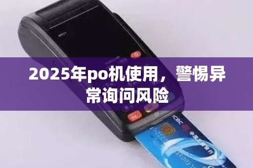2025年po机使用，警惕异常询问风险