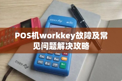 POS机workkey故障及常见问题解决攻略