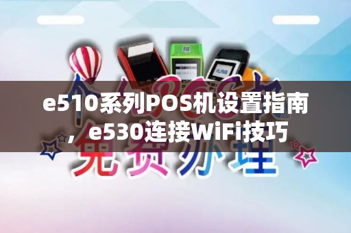 e510系列POS机设置指南，e530连接WiFi技巧