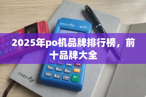 2025年po机品牌排行榜，前十品牌大全