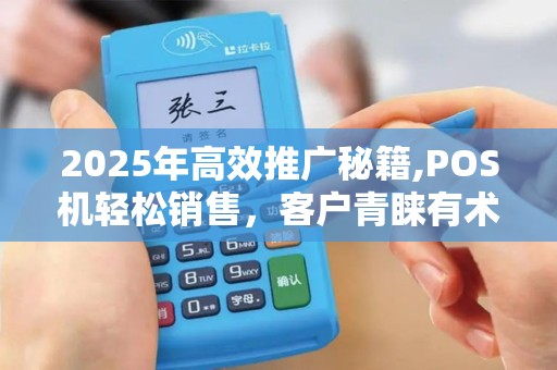2025年高效推广秘籍,POS机轻松销售，客户青睐有术