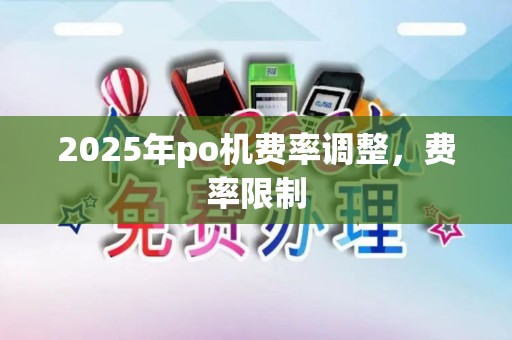 2025年po机费率调整，费率限制