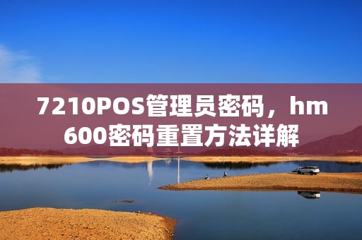 7210POS管理员密码，hm600密码重置方法详解