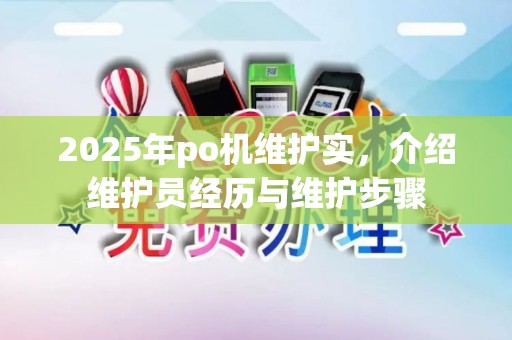 2025年po机维护实，介绍维护员经历与维护步骤