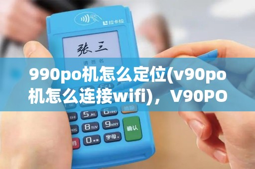 990po机怎么定位(v90po机怎么连接wifi)，V90POS作指南2025