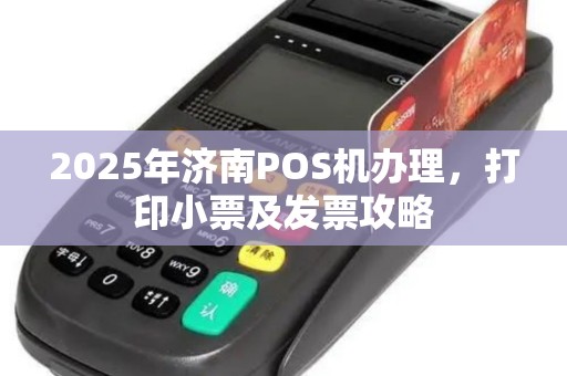2025年济南POS机办理，打印小票及发票攻略