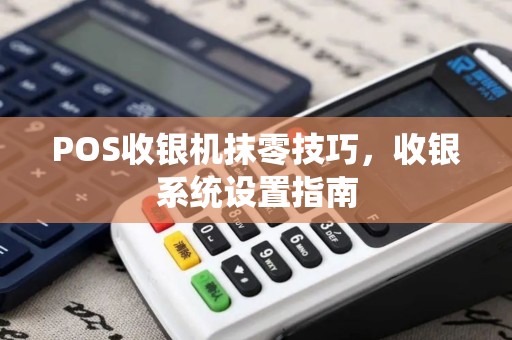 POS收银机抹零技巧，收银系统设置指南