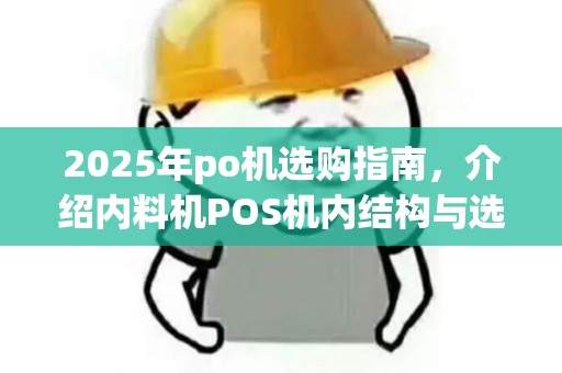 2025年po机选购指南，介绍内料机POS机内结构与选材技巧