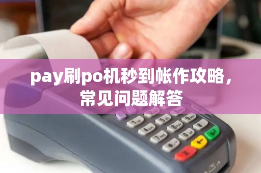 pay刷po机秒到帐作攻略，常见问题解答