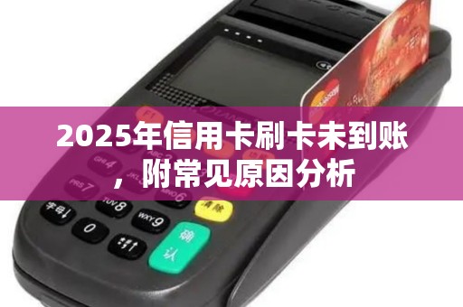 2025年信用卡刷卡未到账，附常见原因分析