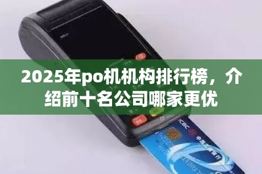 2025年po机机构排行榜，介绍前十名公司哪家更优
