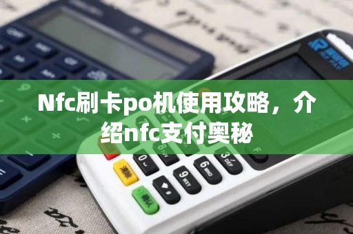 Nfc刷卡po机使用攻略，介绍nfc支付奥秘