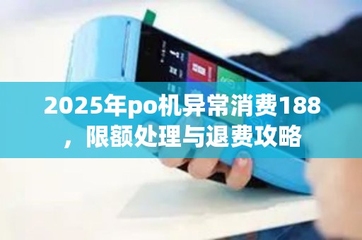 2025年po机异常消费188，限额处理与退费攻略