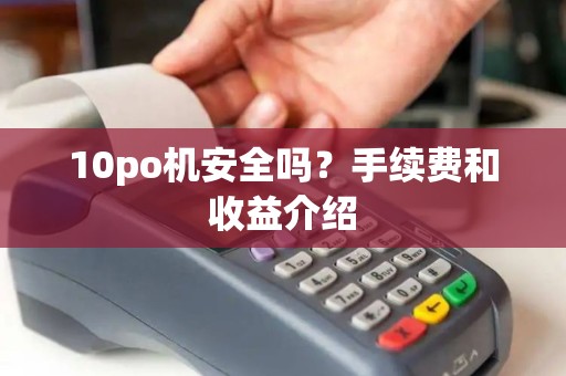 10po机安全吗？手续费和收益介绍