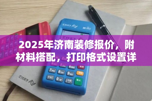 2025年济南装修报价，附材料搭配，打印格式设置详解
