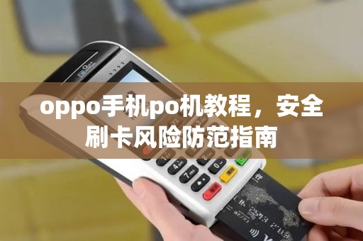 oppo手机po机教程，安全刷卡风险防范指南
