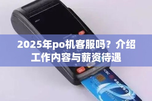 2025年po机客服吗？介绍工作内容与薪资待遇