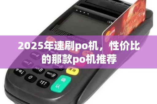 2025年速刷po机，性价比的那款po机推荐