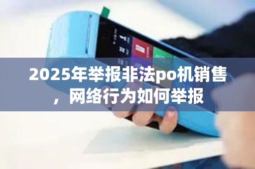 2025年举报非法po机销售，网络行为如何举报