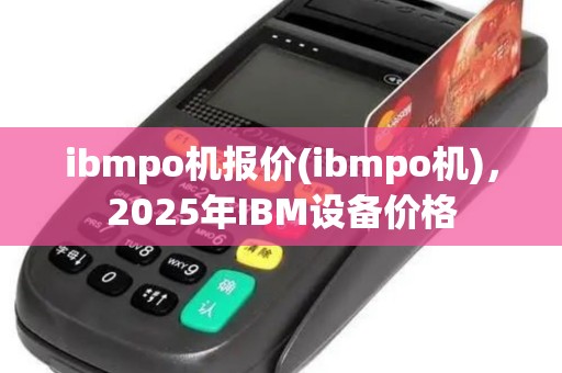 ibmpo机报价(ibmpo机)，2025年IBM设备价格