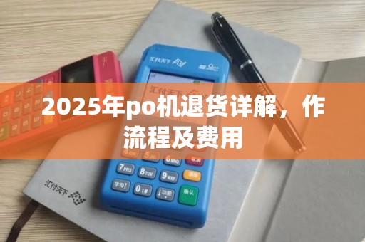 2025年po机退货详解，作流程及费用