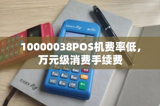 10000038POS机费率低，万元级消费手续费