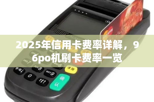 2025年信用卡费率详解，96po机刷卡费率一览