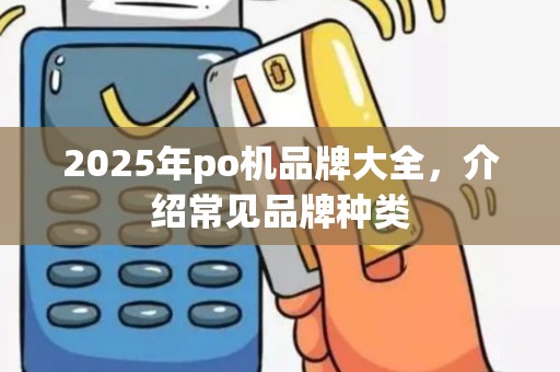 2025年po机品牌大全，介绍常见品牌种类