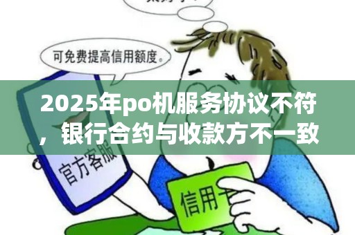 2025年po机服务协议不符，银行合约与收款方不一致处理