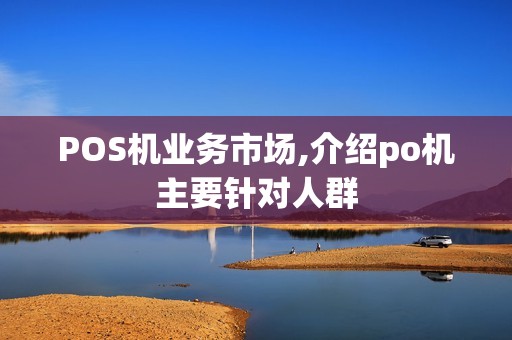 POS机业务市场,介绍po机主要针对人群