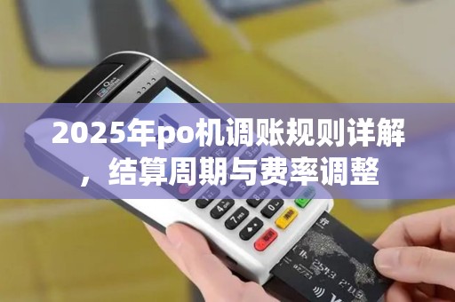 2025年po机调账规则详解，结算周期与费率调整
