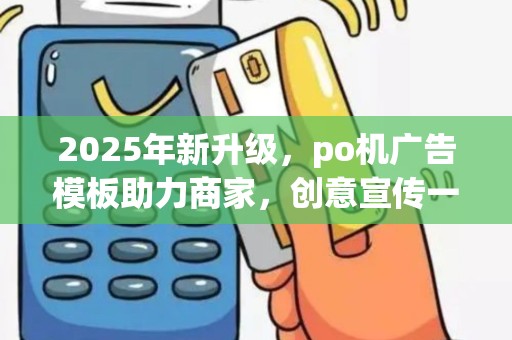 2025年新升级，po机广告模板助力商家，创意宣传一网打尽