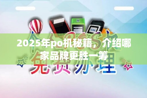 2025年po机秘籍，介绍哪家品牌更胜一筹