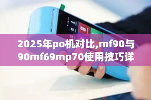 2025年po机对比,mf90与90mf69mp70使用技巧详解