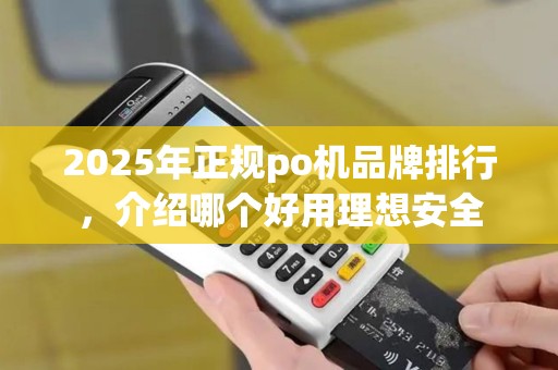 2025年正规po机品牌排行，介绍哪个好用理想安全