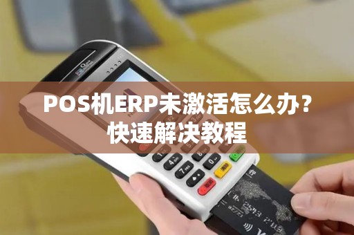 POS机ERP未激活怎么办？快速解决教程