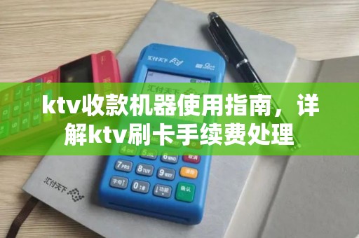 ktv收款机器使用指南，详解ktv刷卡手续费处理