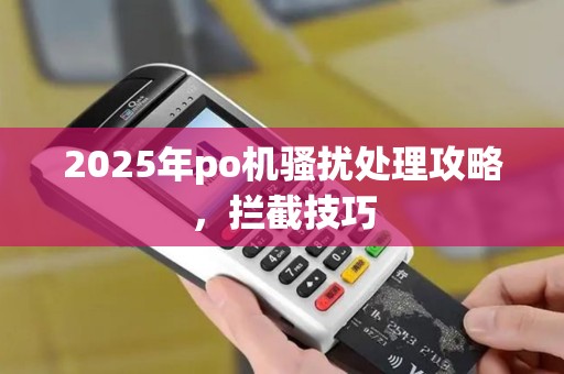 2025年po机骚扰处理攻略，拦截技巧