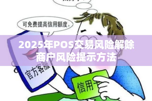 2025年POS交易风险解除商户风险提示方法