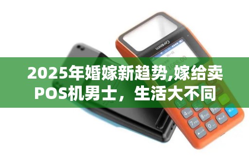 2025年婚嫁新趋势,嫁给卖POS机男士，生活大不同