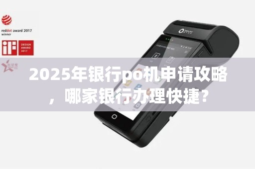 2025年银行po机申请攻略，哪家银行办理快捷？