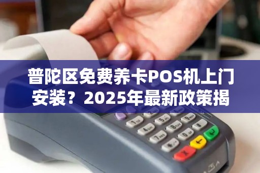普陀区免费养卡POS机上门安装？2025年最新政策揭秘！