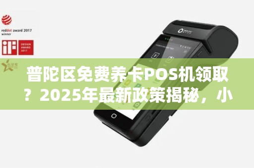 普陀区免费养卡POS机领取？2025年最新政策揭秘，小心这些陷阱！