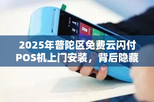 2025年普陀区免费云闪付POS机上门安装，背后隐藏着什么商机？