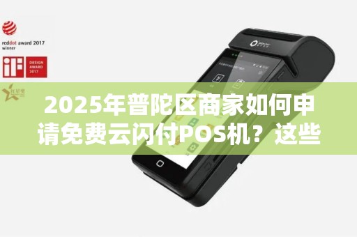 2025年普陀区商家如何申请免费云闪付POS机？这些隐藏福利你知道吗？