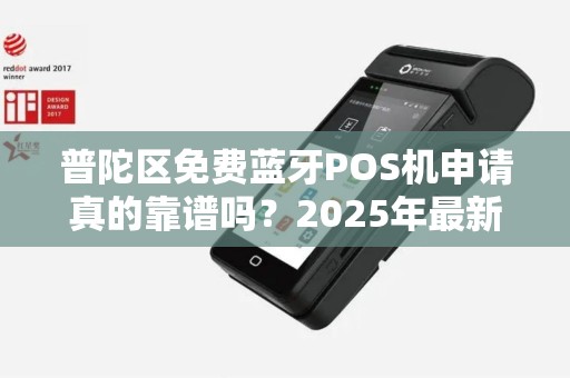 普陀区免费蓝牙POS机申请真的靠谱吗？2025年最新政策解读！