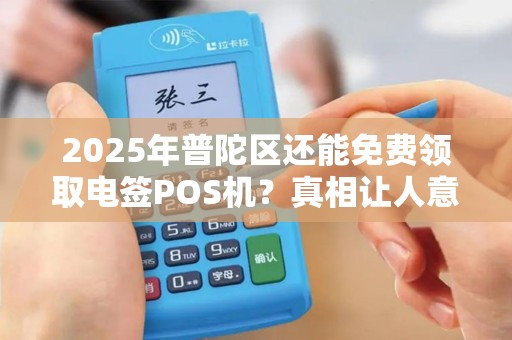 2025年普陀区还能免费领取电签POS机？真相让人意外！